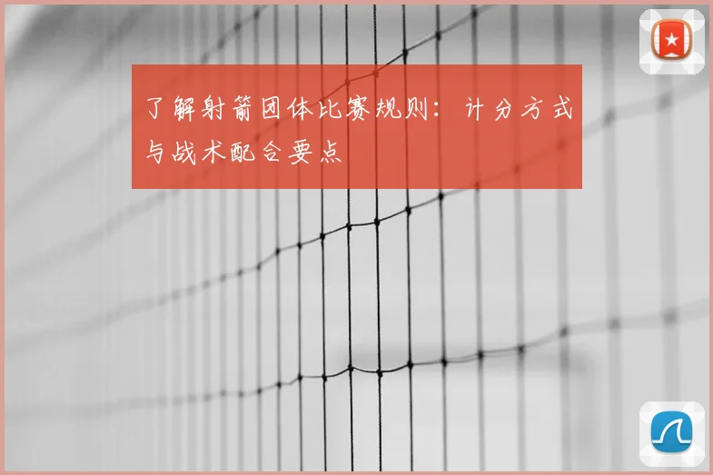 了解射箭团体比赛规则:计分方式与战术配合要点