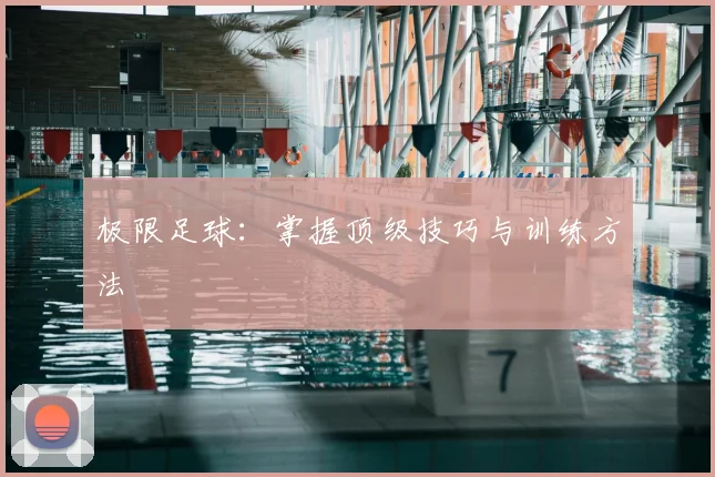 极限足球：掌握顶级技巧与训练方法