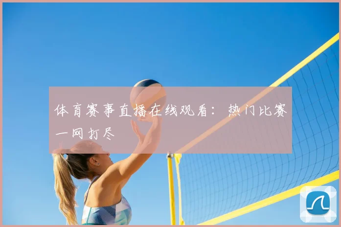体育赛事直播在线观看：热门比赛一网打尽