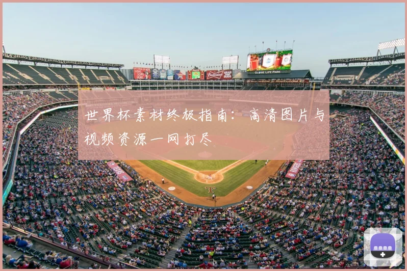 世界杯素材终极指南：高清图片与视频资源一网打尽
