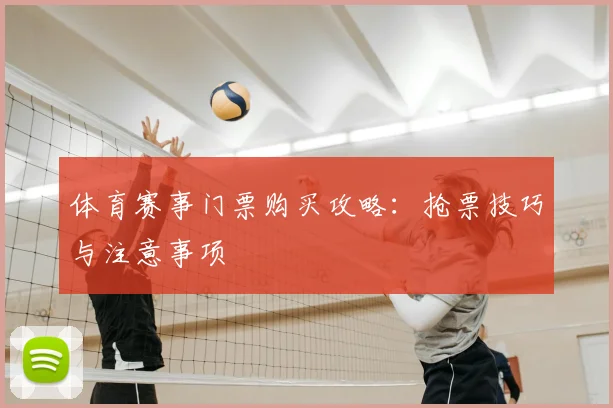 体育赛事门票购买攻略：抢票技巧与注意事项