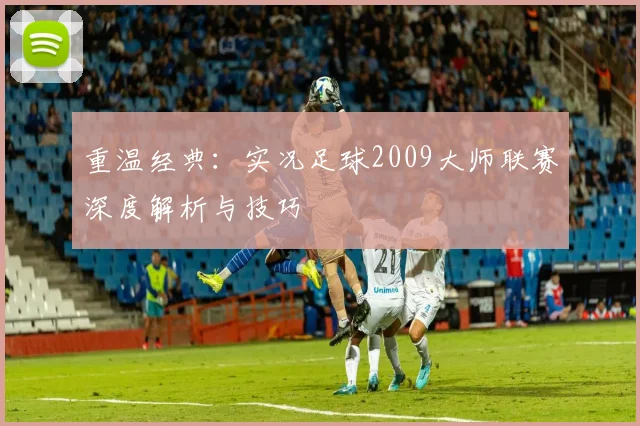重温经典：实况足球2009大师联赛深度解析与技巧