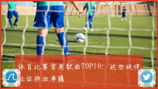 体育比赛常用歌曲TOP10：这些旋律让你热血沸腾