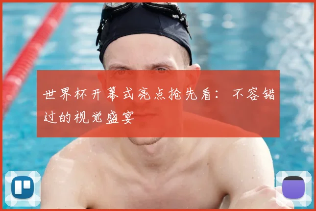 世界杯开幕式亮点抢先看：不容错过的视觉盛宴