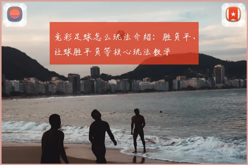 竞彩足球怎么玩法介绍：胜负平、让球胜平负等核心玩法教学