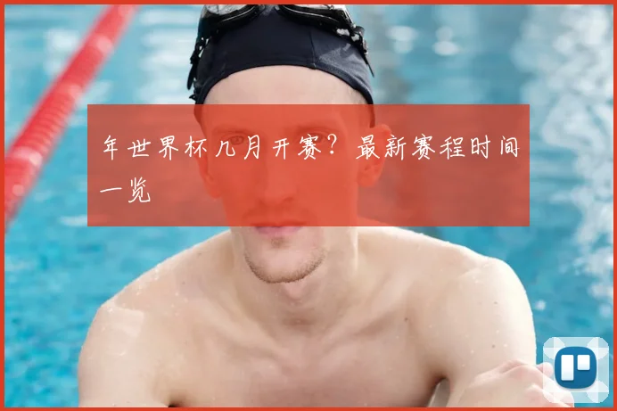 年世界杯几月开赛？最新赛程时间一览