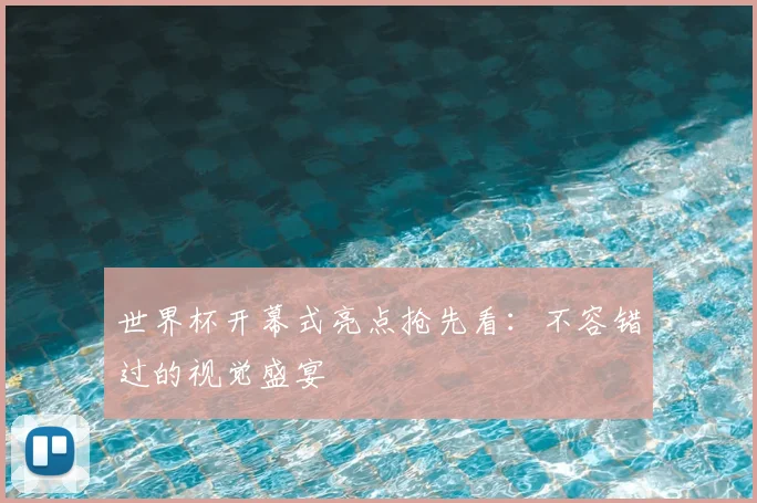 世界杯开幕式亮点抢先看：不容错过的视觉盛宴