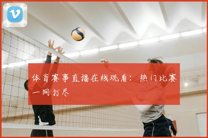 体育赛事直播在线观看：热门比赛一网打尽